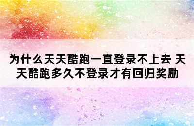 为什么天天酷跑一直登录不上去 天天酷跑多久不登录才有回归奖励